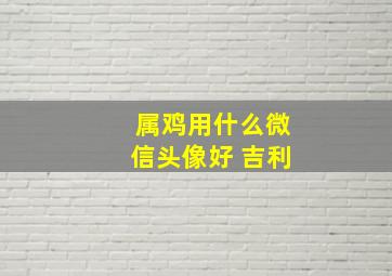 属鸡用什么微信头像好 吉利